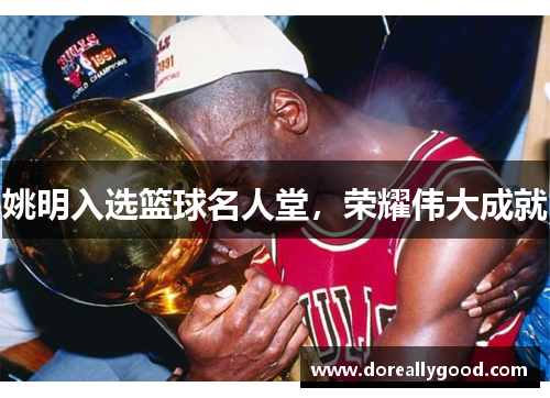 姚明入选篮球名人堂，荣耀伟大成就